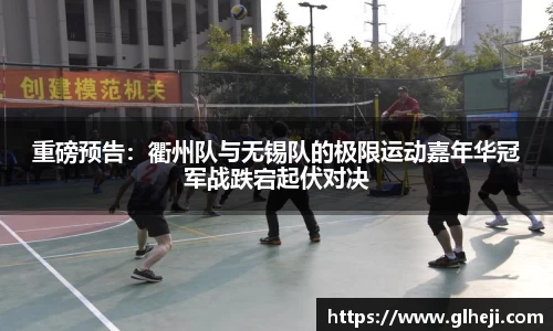 重磅预告：衢州队与无锡队的极限运动嘉年华冠军战跌宕起伏对决