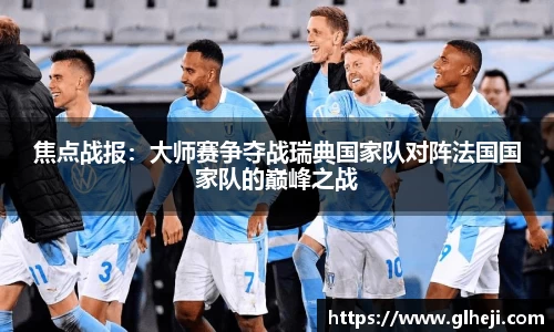 焦点战报：大师赛争夺战瑞典国家队对阵法国国家队的巅峰之战
