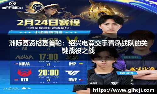 洲际赛资格赛首轮：绍兴电竞交手青岛战队的关键战役之战