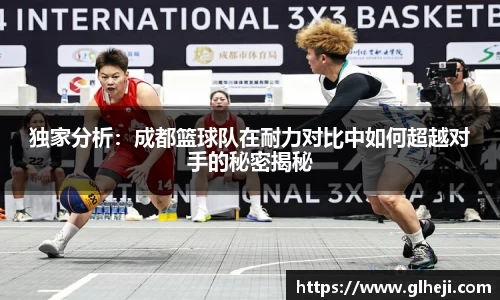 独家分析：成都篮球队在耐力对比中如何超越对手的秘密揭秘