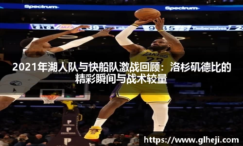 2021年湖人队与快船队激战回顾：洛杉矶德比的精彩瞬间与战术较量